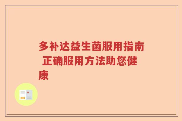 多补达益生菌服用指南 正确服用方法助您健康 多补达益生菌服用指南 正确服用方法助您健康