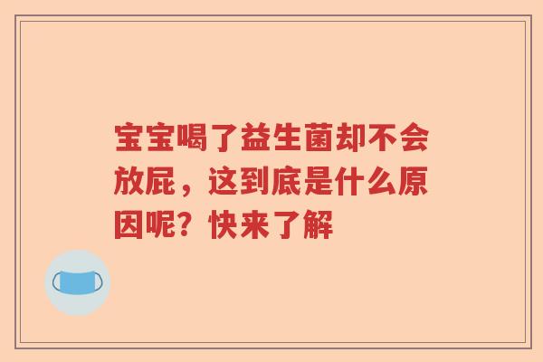 宝宝喝了益生菌却不会放屁,这到底是什么原因呢?快来了解 宝宝喝了益生菌却不会放屁,这到底是什么原因呢?快来了解