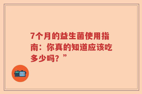 7个月的益生菌使用指南：你真的知道应该吃多少吗？”