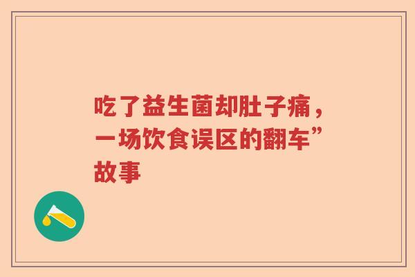 吃了益生菌却肚子痛,一场饮食误区的翻车”故事 吃了益生菌却肚子痛,一场饮食误区的翻车”故事
