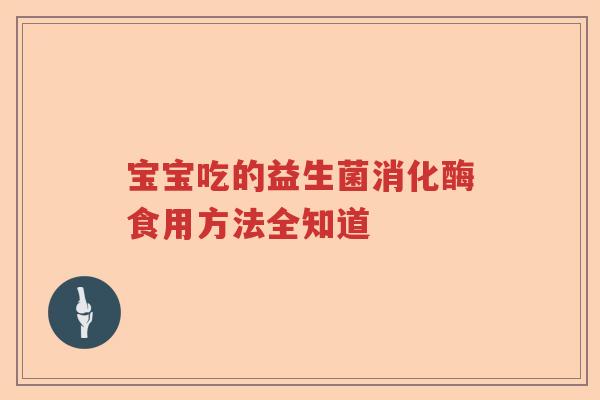 宝宝吃的益生菌消化酶食用方法全知道 宝宝吃的益生菌消化酶食用方法全知道