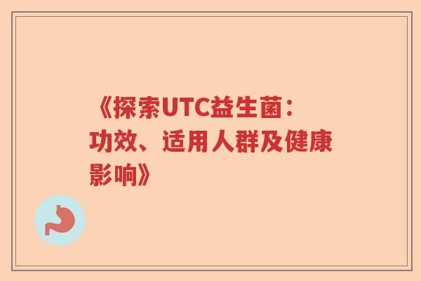 《探索UTC益生菌:功效、适用人群及健康影响》 《探索UTC益生菌:功效、适用人群及健康影响》