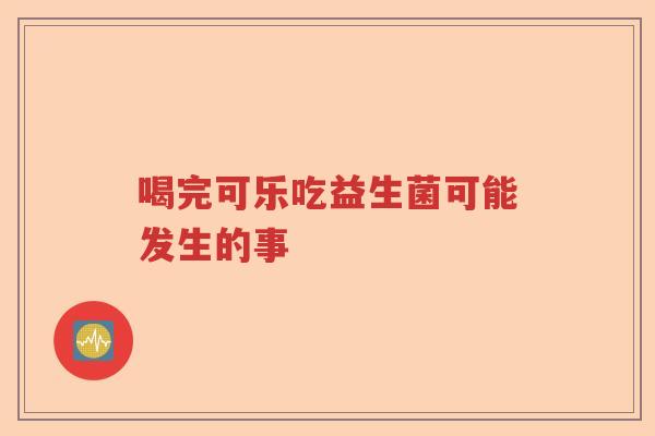 喝完可乐吃益生菌可能发生的事 喝完可乐吃益生菌可能发生的事
