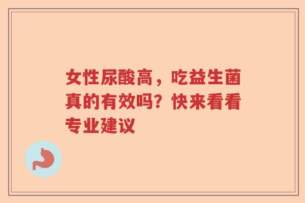 女性尿酸高,吃益生菌真的有效吗?快来看看专业建议 女性尿酸高,吃益生菌真的有效吗?快来看看专业建议