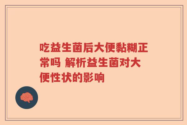 吃益生菌后大便黏糊正常吗 解析益生菌对大便性状的影响 吃益生菌后大便黏糊正常吗 解析益生菌对大便性状的影响