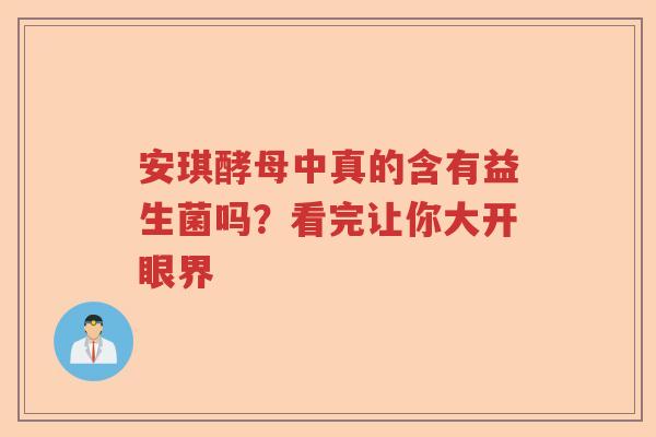 安琪酵母中真的含有益生菌吗？看完让你大开眼界