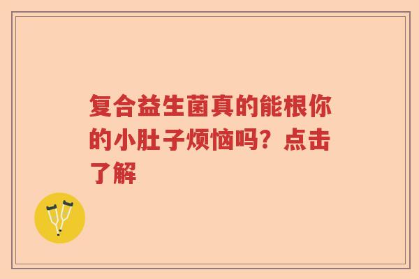 复合益生菌真的能根你的小肚子烦恼吗?点击了解 复合益生菌真的能根你的小肚子烦恼吗?点击了解