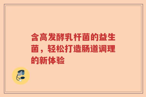 含高发酵乳杆菌的益生菌，轻松打造肠道调理的新体验