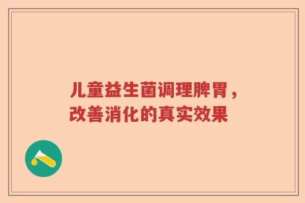 儿童益生菌调理脾胃，改善消化的真实效果