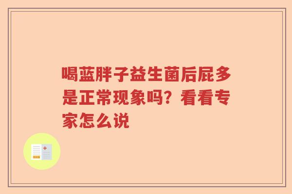 喝蓝胖子益生菌后屁多是正常现象吗?看看专家怎么说 喝蓝胖子益生菌后屁多是正常现象吗?看看专家怎么说