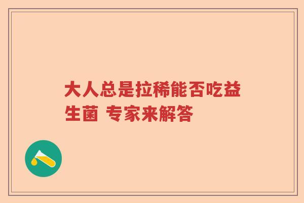 大人总是拉稀能否吃益生菌 专家来解答 大人总是拉稀能否吃益生菌 专家来解答