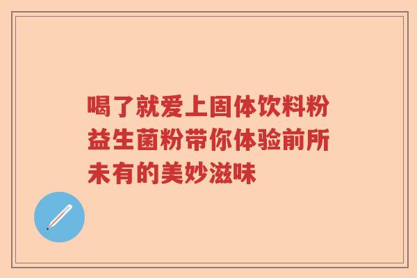 喝了就爱上固体饮料粉益生菌粉带你体验前所未有的美妙滋味