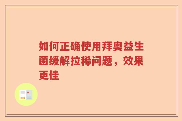 如何正确使用拜奥益生菌缓解拉稀问题,效果更佳 如何正确使用拜奥益生菌缓解拉稀问题,效果更佳
