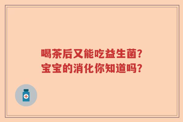 喝茶后又能吃益生菌？宝宝的消化你知道吗？