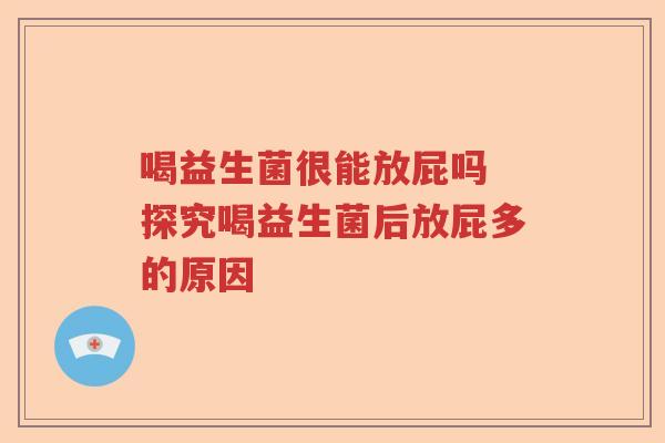 喝益生菌很能放屁吗 探究喝益生菌后放屁多的原因 喝益生菌很能放屁吗 探究喝益生菌后放屁多的原因