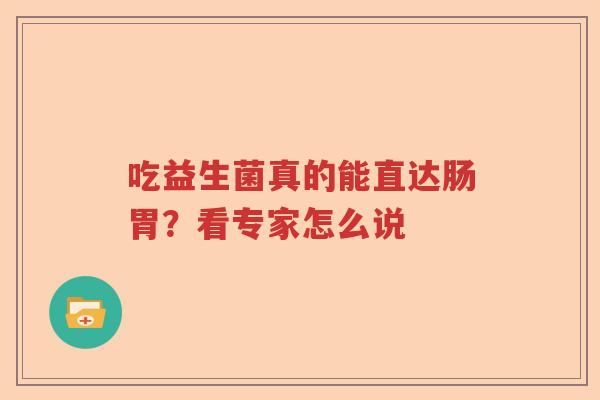 吃益生菌真的能直达肠胃?看专家怎么说 吃益生菌真的能直达肠胃?看专家怎么说
