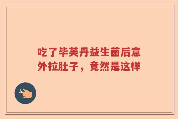 吃了毕芙丹益生菌后意外拉肚子,竟然是这样 吃了毕芙丹益生菌后意外拉肚子,竟然是这样
