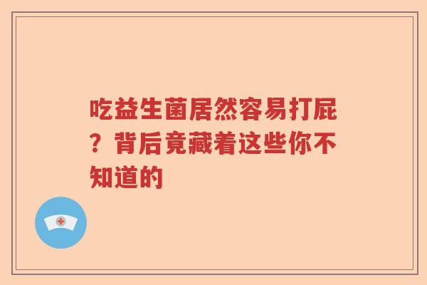 吃益生菌居然容易打屁?背后竟藏着这些你不知道的 吃益生菌居然容易打屁?背后竟藏着这些你不知道的