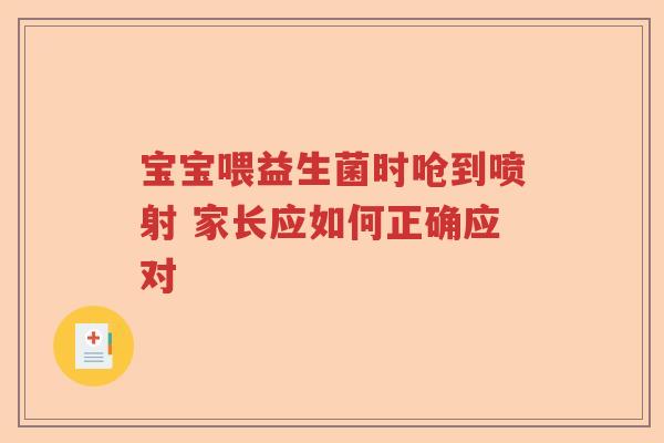 宝宝喂益生菌时呛到喷射 家长应如何正确应对 宝宝喂益生菌时呛到喷射 家长应如何正确应对