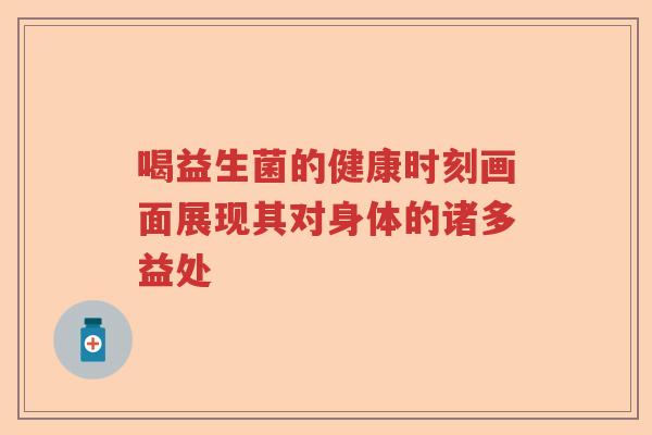 喝益生菌的健康时刻画面展现其对身体的诸多益处 喝益生菌的健康时刻画面展现其对身体的诸多益处