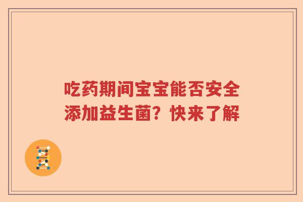 吃药期间宝宝能否安全添加益生菌?快来了解 吃药期间宝宝能否安全添加益生菌?快来了解