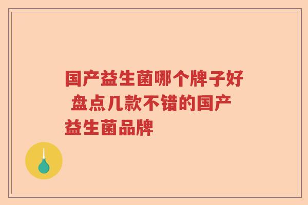 国产益生菌哪个牌子好 盘点几款不错的国产益生菌品牌
