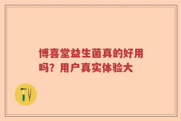 博喜堂益生菌真的好用吗？用户真实体验大