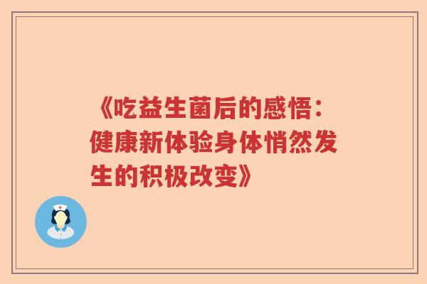 《吃益生菌后的感悟：健康新体验身体悄然发生的积极改变》