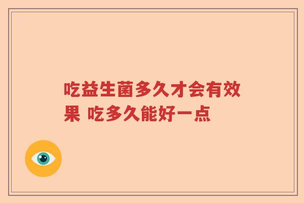 吃益生菌多久才会有效果 吃多久能好一点