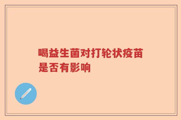 喝益生菌对打轮状疫苗是否有影响