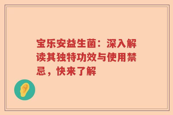 宝乐安益生菌：深入解读其独特功效与使用禁忌，快来了解