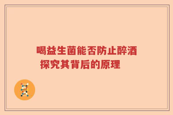 喝益生菌能否防止醉酒 探究其背后的原理