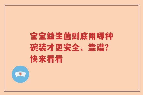 宝宝益生菌到底用哪种碗装才更安全、靠谱?快来看看 宝宝益生菌到底用哪种碗装才更安全、靠谱?快来看看