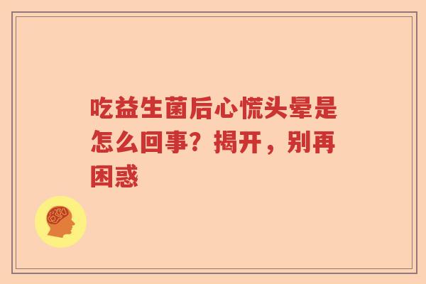吃益生菌后心慌头晕是怎么回事？揭开，别再困惑