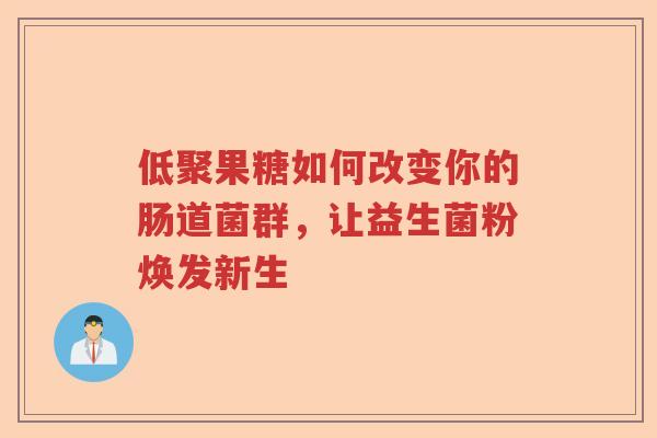 低聚果糖如何改变你的肠道菌群，让益生菌粉焕发新生