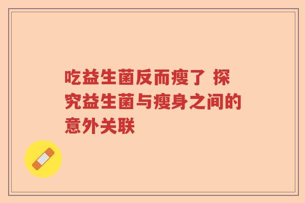吃益生菌反而瘦了 探究益生菌与瘦身之间的意外关联