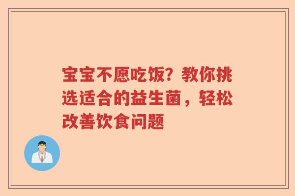 宝宝不愿吃饭？教你挑选适合的益生菌，轻松改善饮食问题