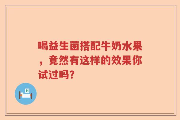 喝益生菌搭配牛奶水果，竟然有这样的效果你试过吗？