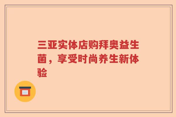 三亚实体店购拜奥益生菌，享受时尚养生新体验