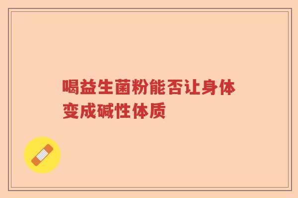 喝益生菌粉能否让身体变成碱性体质