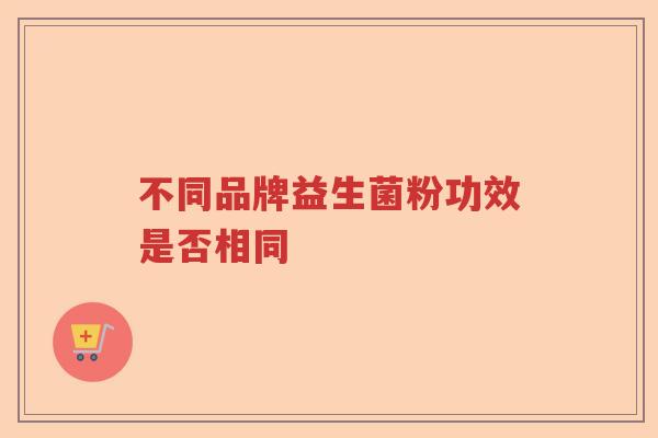 不同品牌益生菌粉功效是否相同