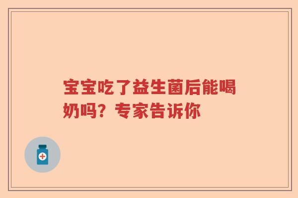 宝宝吃了益生菌后能喝奶吗？专家告诉你