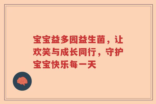宝宝益多园益生菌，让欢笑与成长同行，守护宝宝快乐每一天
