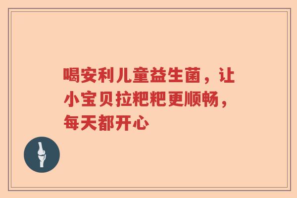 喝安利儿童益生菌,让小宝贝拉粑粑更顺畅,每天都开心 喝安利儿童益生菌,让小宝贝拉粑粑更顺畅,每天都开心