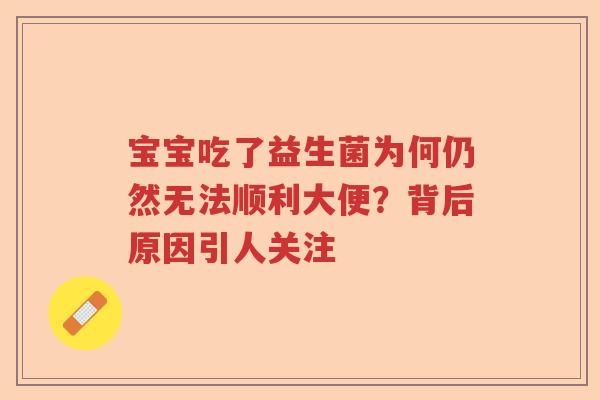 宝宝吃了益生菌为何仍然无法顺利大便?背后原因引人关注 宝宝吃了益生菌为何仍然无法顺利大便?背后原因引人关注