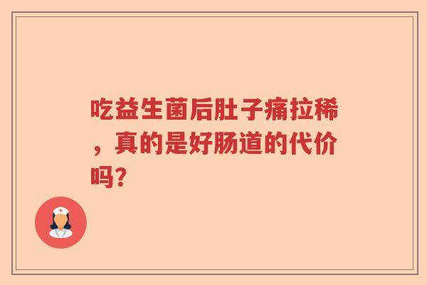 吃益生菌后肚子痛拉稀,真的是好肠道的代价吗? 吃益生菌后肚子痛拉稀,真的是好肠道的代价吗?