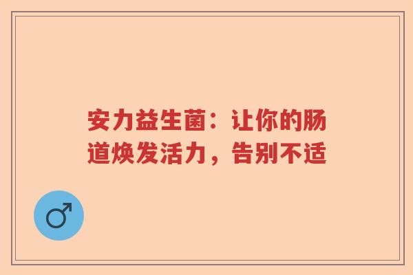 安力益生菌：让你的肠道焕发活力，告别不适