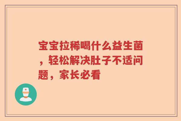 宝宝拉稀喝什么益生菌，轻松解决肚子不适问题，家长必看