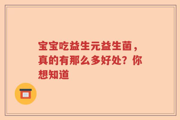 宝宝吃益生元益生菌，真的有那么多好处？你想知道