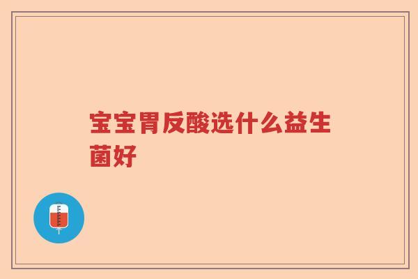 宝宝胃反酸选什么益生菌好